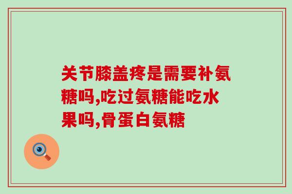 氨基葡萄糖哪个牌子管用(哪个牌子的氨基葡萄糖最有效？)