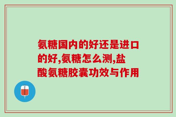 氨基葡萄糖增强免疫力功效(氨基葡萄糖提升免疫力，助您健康无忧)