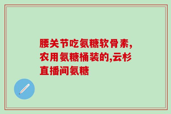 氨糖 配合(氨糖：缓解关节疼痛的有效成分)