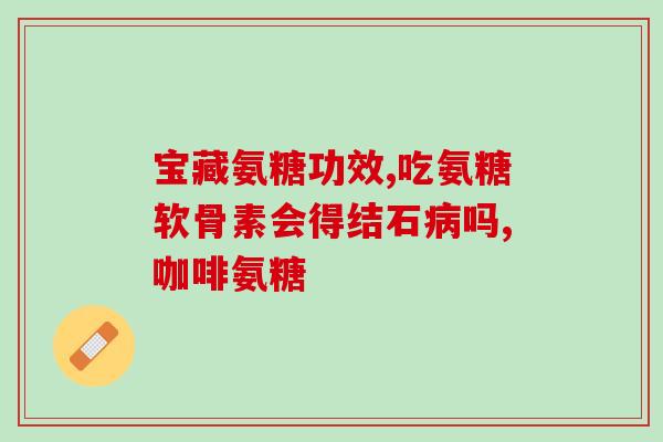 氨基葡萄糖片能治腰突吗(氨基葡萄糖片可缓解腰痛)