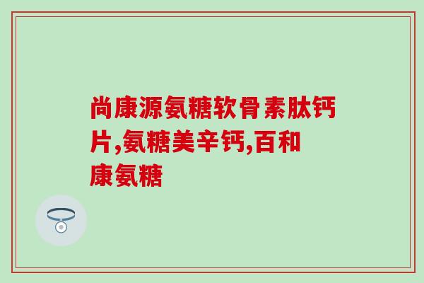 氨基葡萄糖胶囊说明书辅料(氨基葡萄糖胶囊辅料成分详解！)