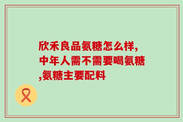 氨糖三大基本功能(氨糖的三大基本功效简介)