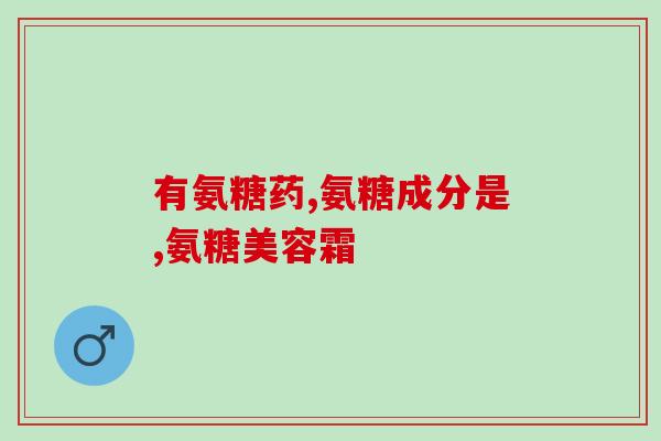 有没有纳入医保的氨糖(氨糖纳入医保,患者负担降低) 有没有纳入医保的氨糖(氨糖纳入医保,患者负担降低)