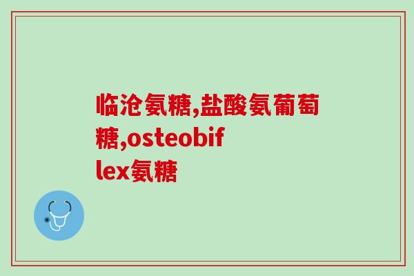氨基葡萄糖头晕(什么是氨基葡萄糖？引起头晕的原因是什么？)
