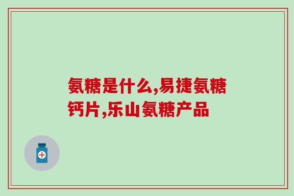 氨基葡萄糖的效果(氨基葡萄糖：促进关节健康的有效成分)