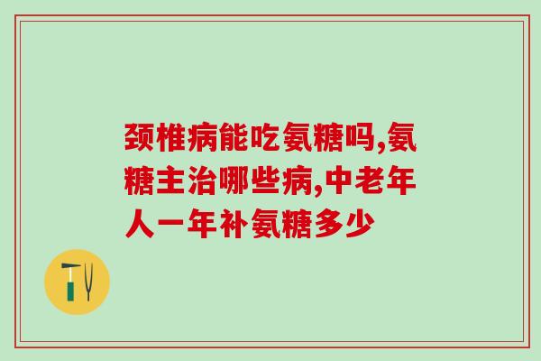 氨糖什么成分组成(氨糖成分及功效解析)