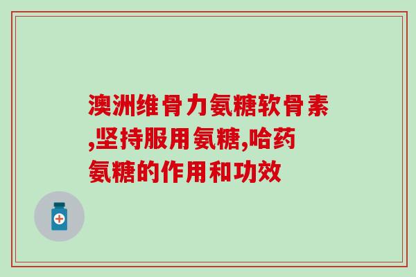 氨基葡萄糖胶囊剂型(氨基葡萄糖胶囊：治疗关节炎的有效剂型)