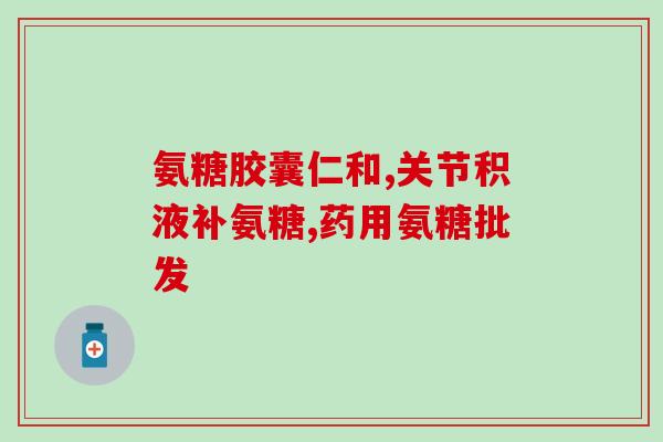 氨基葡萄糖的保健品怎么吃(氨基葡萄糖保健品的正确食用方法)
