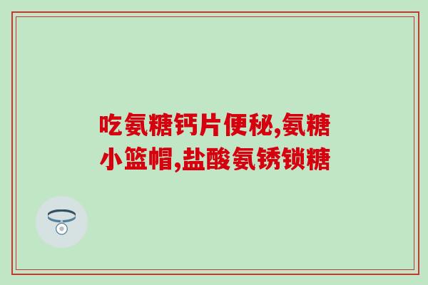氨糖凝露的成份是什么(氨糖凝露的主要成分是什么？)