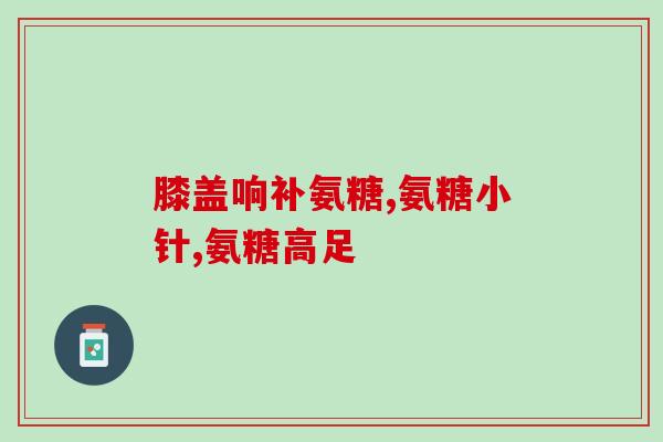 氨糖吃了会长高吗女性(吃氨糖会有助于女性增高吗？)