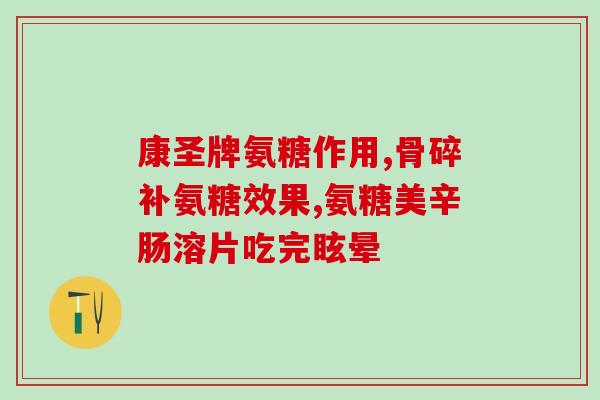 氨基葡萄糖盐酸盐片的作用(氨基葡萄糖盐酸盐片的功效及作用) 氨基葡萄糖盐酸盐片的作用(氨基葡萄糖盐酸盐片的功效及作用)