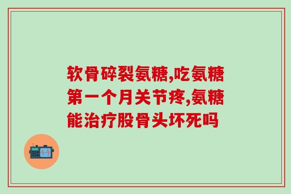 氨基葡萄糖哪种(氨基葡萄糖的作用与用途简介)