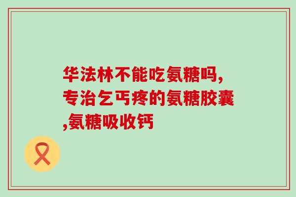 氨糖和乐力(氨基葡萄糖和乐搏，缓解关节疼痛)