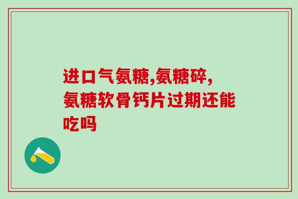 氨糖 维尔固(氨糖益处多 多食维尔固)