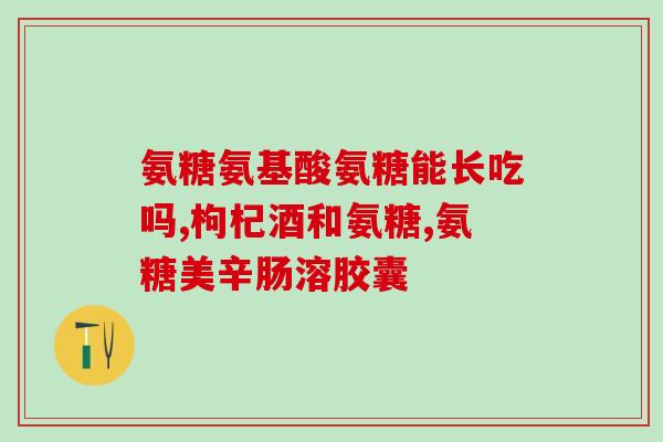 氨基葡萄糖胶囊上海(氨基葡萄糖胶囊：小药丸大功效，关爱关节健康)