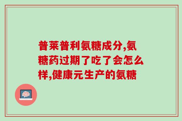 氨基葡萄糖片什么牌子比较好用呢(氨基葡萄糖片哪个品牌更优质有效？)