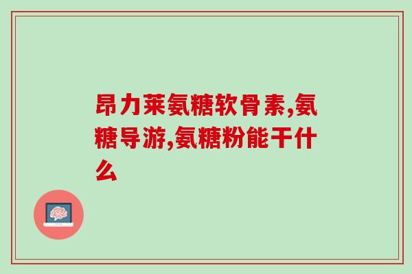 帮我查一下盐酸氨基葡萄糖(盐酸氨基葡萄糖的作用及用途简介)