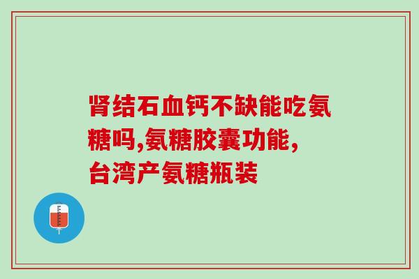 氨基葡萄糖钙片九立(九立推出氨基葡萄糖钙片，双效滋养关节健康)