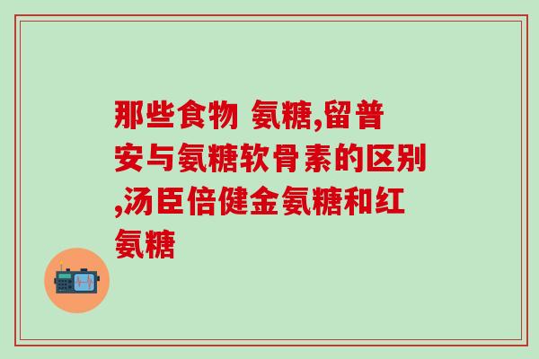 氨基酸糖钙是氨糖软骨素吗(氨基酸糖钙与氨糖软骨素的关系是什么？)
