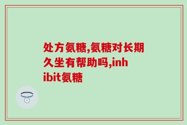 氨糖买绿标还是红标好如何选择氨糖,选绿标好还是红标好?) 氨糖买绿标还是红标好如何选择氨糖,选绿标好还是红标好?)