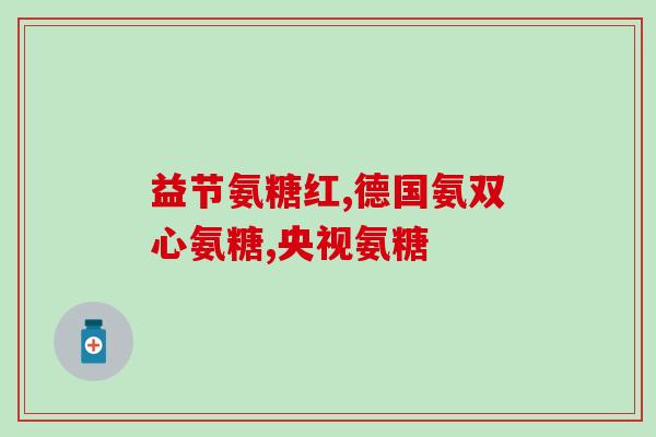 氨糖吃上就有效果(吃氨糖，快速见效！)