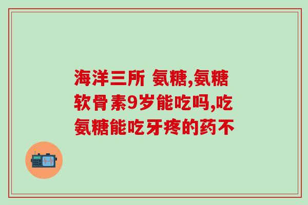 氨糖吃三个月要停三个月吗(氨糖需注意间歇性使用，每三个月停三个月，药效更佳)