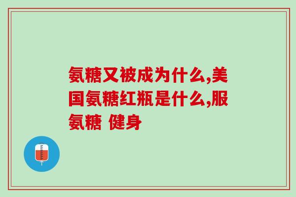 氨基葡萄糖美国标准(美国标准下的氨基葡萄糖简介)