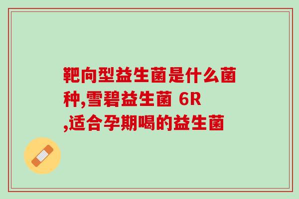 健力多益生菌粉菌株是什么(了解健力多益生菌粉的菌种特点)