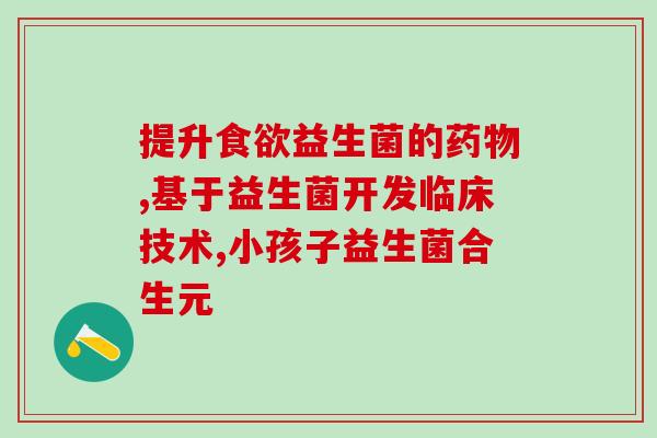 什么益生菌促进吸收营养(益生菌助力身体吸收营养)