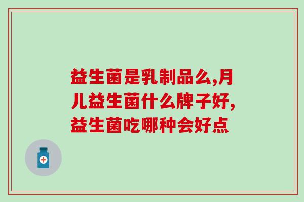 什么是带蓝帽子的益生菌(蓝帽子益生菌的功效及作用？)
