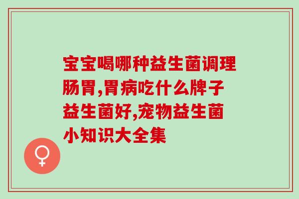 冷藏益生菌什么牌子好用(益生菌冷藏哪个牌子好?) 冷藏益生菌什么牌子好用(益生菌冷藏哪个牌子好?)