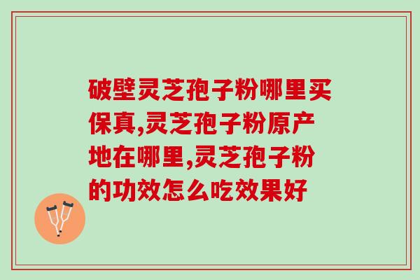 长白山灵芝孢子粉产品？灵芝孢子粉的功效和使用方法？