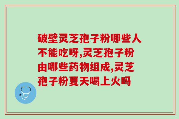 西洋参和灵芝孢子粉的作用(提高免疫力：西洋参与灵芝孢子粉的功效分析)