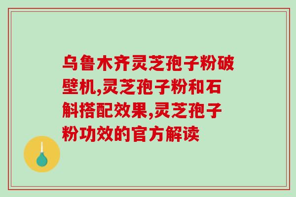 长白山灵芝孢子粉包(长白山灵芝孢子粉包——提升免疫力的天然保健品)