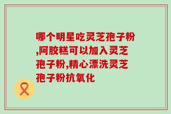 许仙牌破壁灵芝孢子粉(“破壁灵芝孢子粉”助力养生界隐形富豪许仙牌)