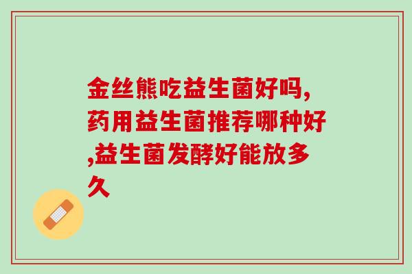 儿童适合长期服用益生菌吗(儿童可否长期服用益生菌？营养师详解)