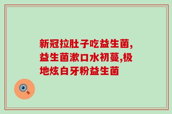 凯森私密益生菌效果(重塑肠道健康，口碑好评的凯森私密益生菌！)