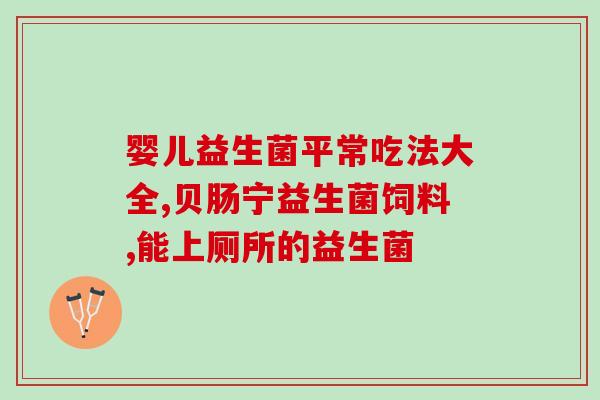 养胃益生菌有哪些药(养胃顺气,这些益生菌有效缓解) 养胃益生菌有哪些药(养胃顺气,这些益生菌有效缓解)