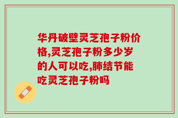 送长辈灵芝孢子粉推荐哪款(长辈必备：推荐几款优质灵芝孢子粉)