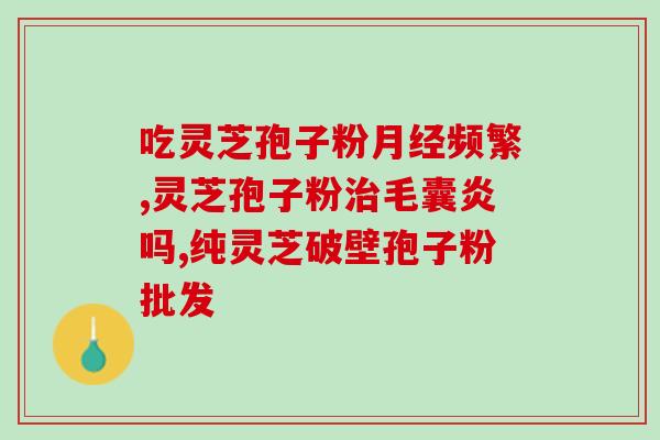 香港代购破壁灵芝孢子胶囊？孢子粉保质期多长时间