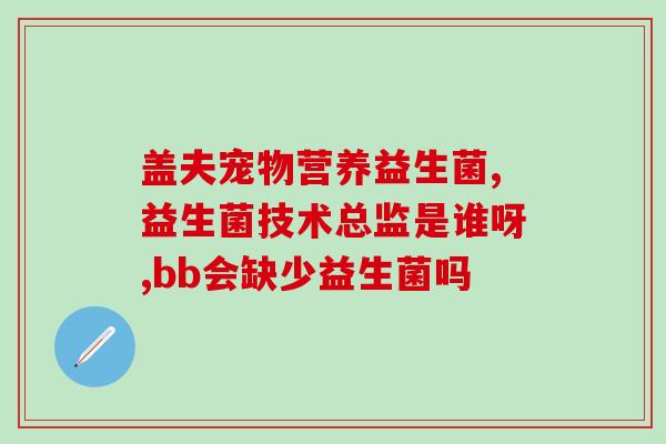 动物益生菌的作用及功能(动物益生菌的功效与益处简介)