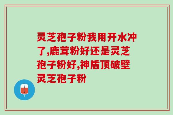 长治灵芝孢子粉的功效与作用？详解灵芝孢子粉的营养价值？