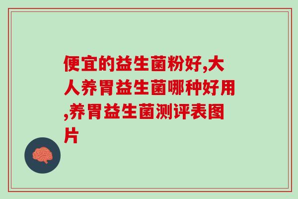 什么牌子益生菌值得买(益生菌品牌推荐及购买指南，省钱又放心！)