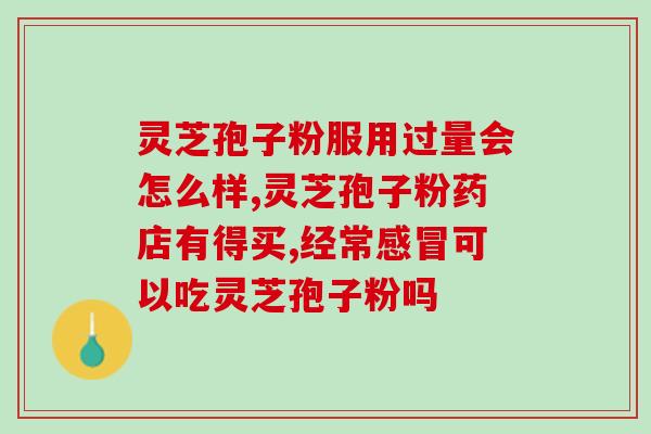 长白山灵芝孢子粉宣传(长白山灵芝孢子粉——天然免疫增强利器)