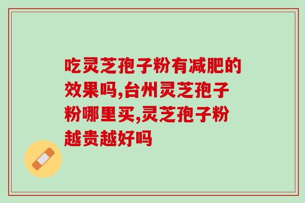 药圣堂的灵芝孢子粉好吗？了解药圣堂灵芝孢子粉的功效和质量？