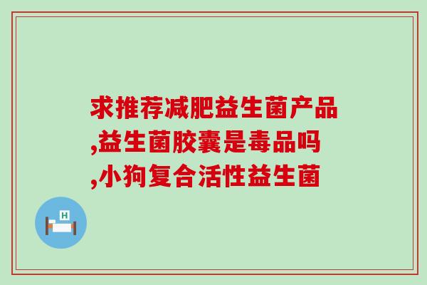 北京哪里有卖eva益生菌凝胶(北京哪里有EVA益生菌凝胶出售？)