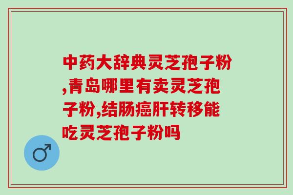 请问l6年的灵芝孢子粉能吃吗？哪类人不适合服用灵芝孢子粉