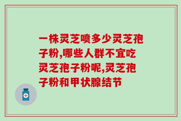 血热症吃灵芝孢子粉吗(血热症患者可否服用灵芝孢子粉？)
