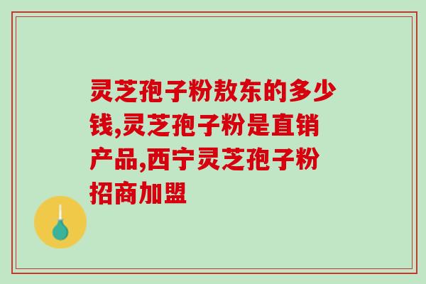 芝益元灵芝孢子价格(芝益元灵芝孢子价格公布)