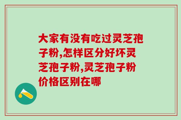 阜新灵芝破壁孢子粉哪家好(阜新破壁灵芝孢子粉排名前几的好去处)